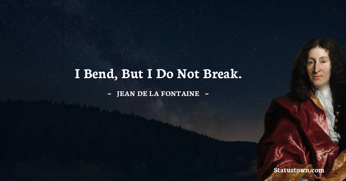 Jean de La Fontaine Quotes - I bend, but I do not break.