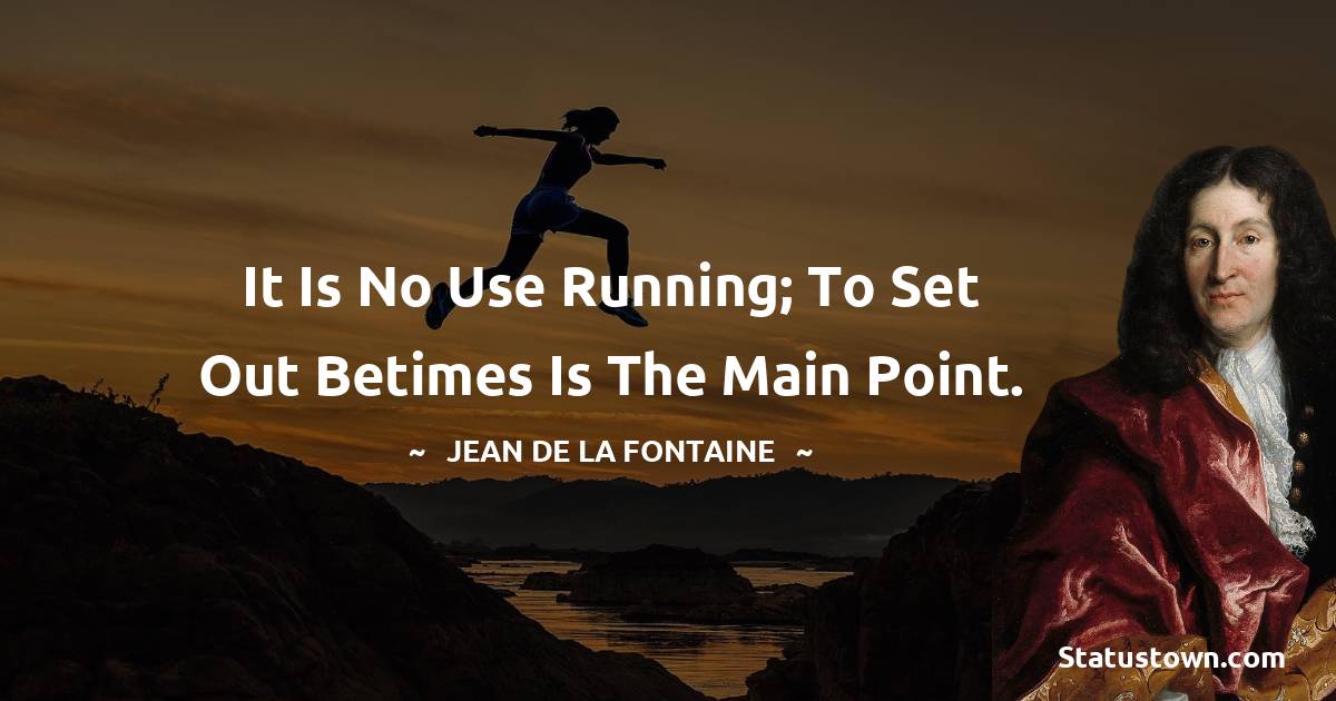 Jean de La Fontaine Quotes - It is no use running; to set out betimes is the main point.