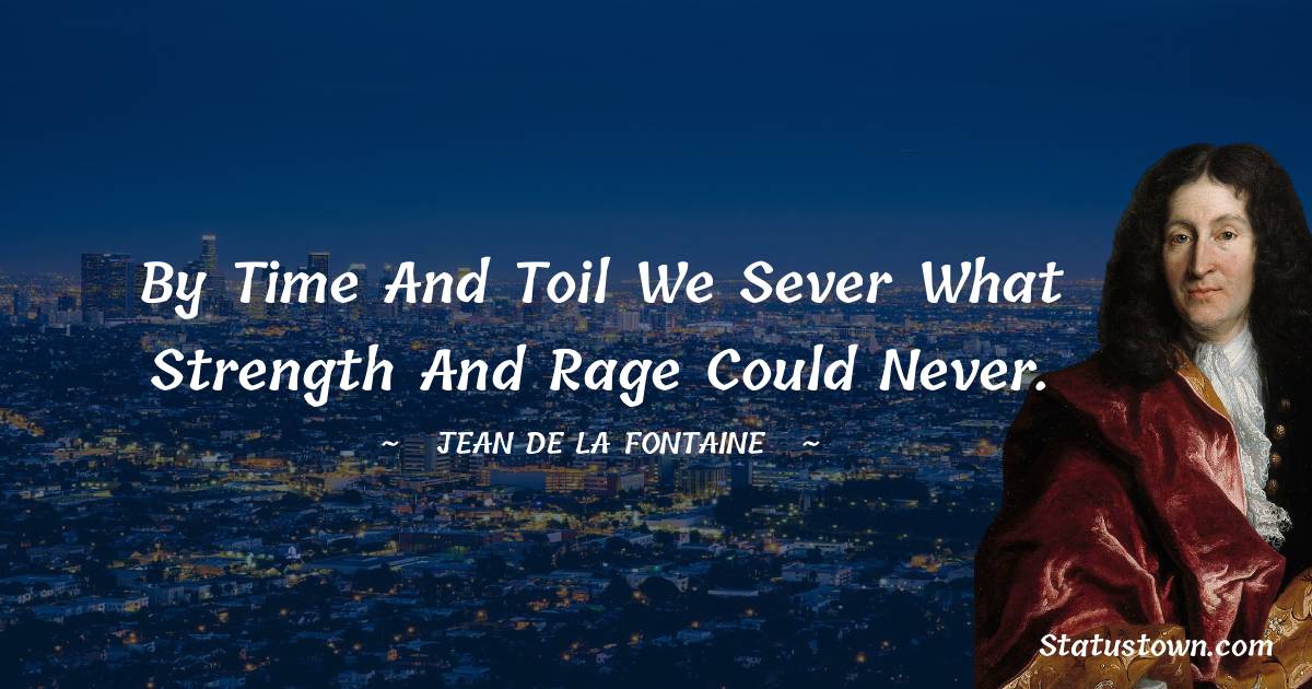 Jean de La Fontaine Quotes - By time and toil we sever What strength and rage could never.