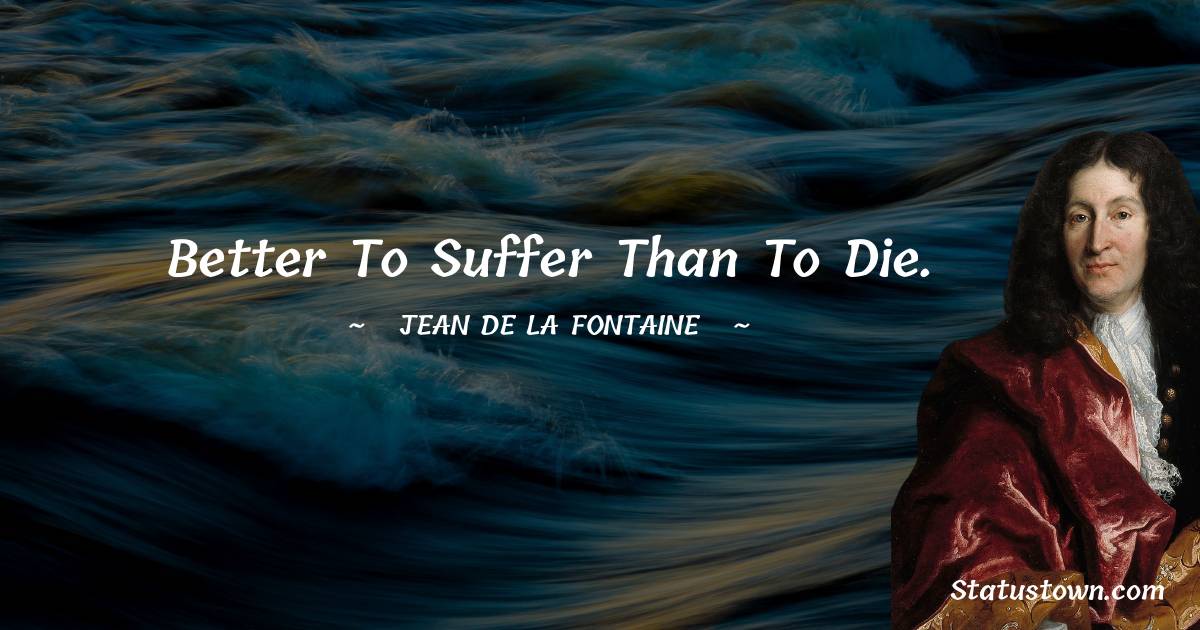 Jean de La Fontaine Quotes - Better to suffer than to die.