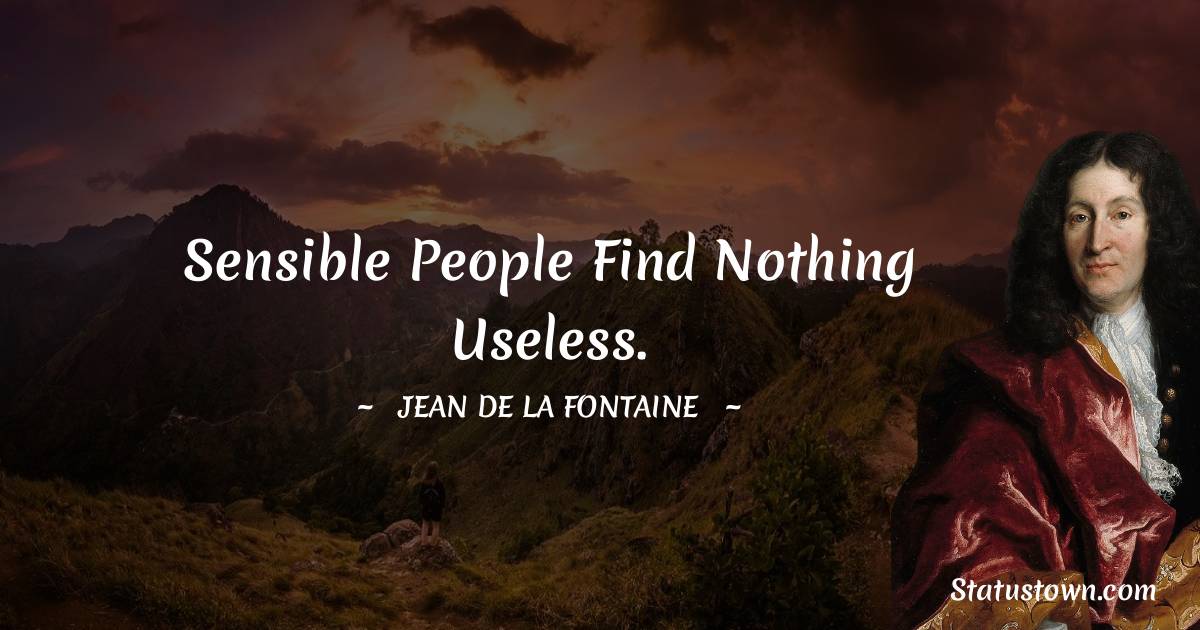 Jean de La Fontaine Quotes - Sensible people find nothing useless.