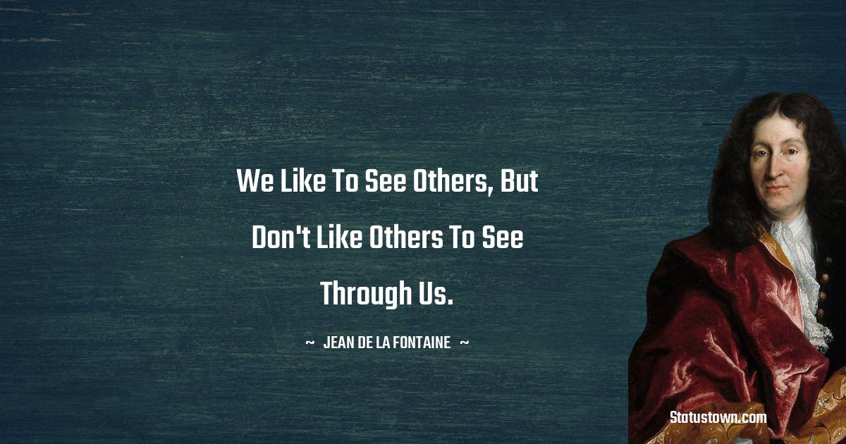 We like to see others, but don't like others to see through us. - Jean de La Fontaine quotes