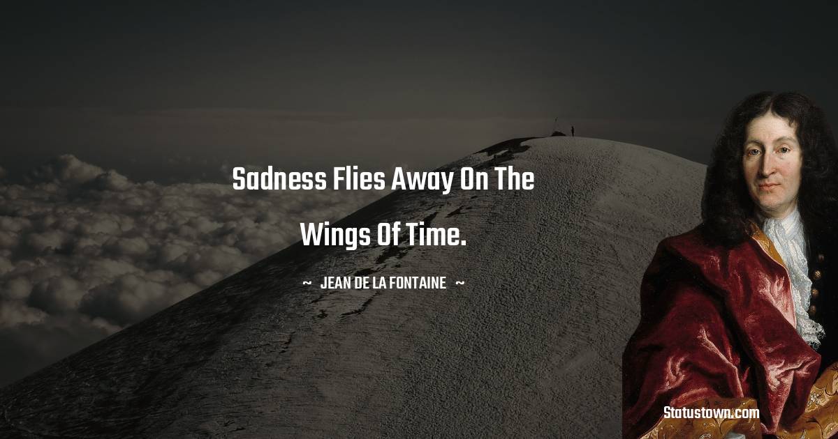 Jean de La Fontaine Quotes - Sadness flies away on the wings of time.