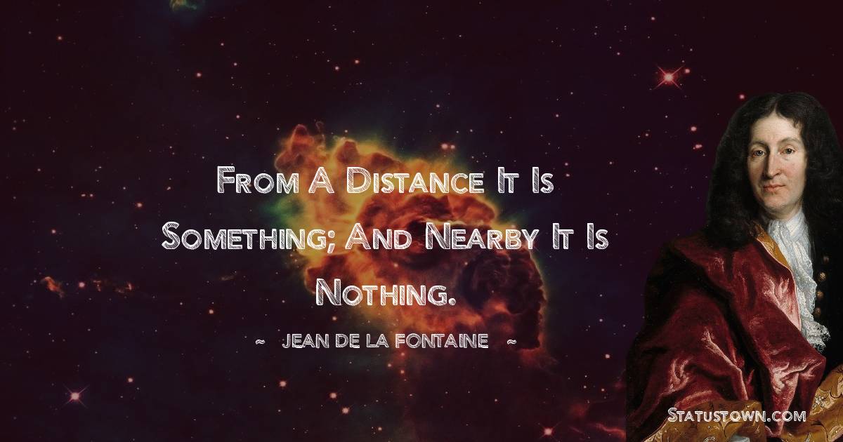 Jean de La Fontaine Quotes - From a distance it is something; and nearby it is nothing.