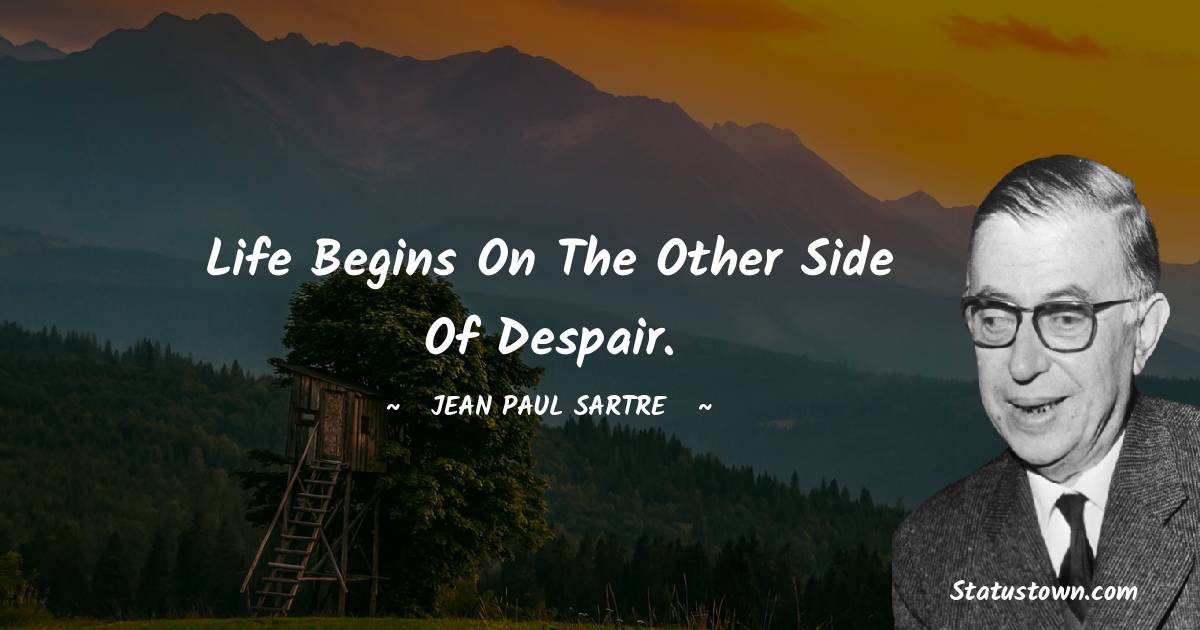 Life begins on the other side of despair. - Jean-Paul Sartre quotes
