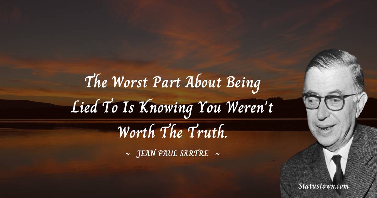 Jean-Paul Sartre Quotes - the worst part about being lied to is knowing you weren't worth the truth.