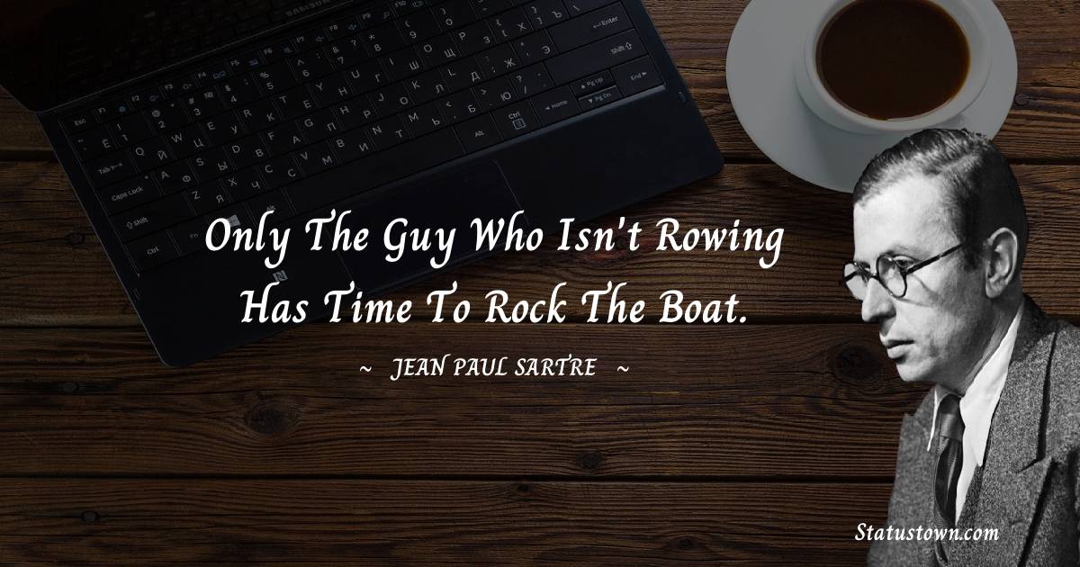 Jean-Paul Sartre Quotes - Only the guy who isn't rowing has time to rock the boat.