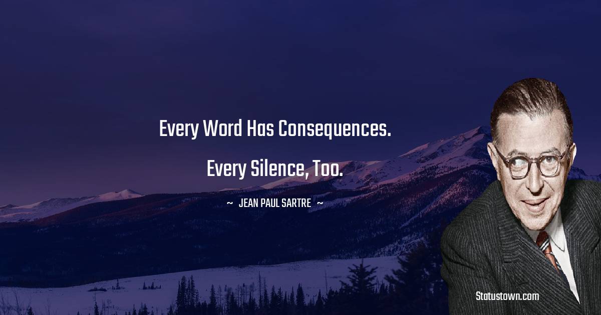 Jean-Paul Sartre Quotes - Every word has consequences. Every silence, too.