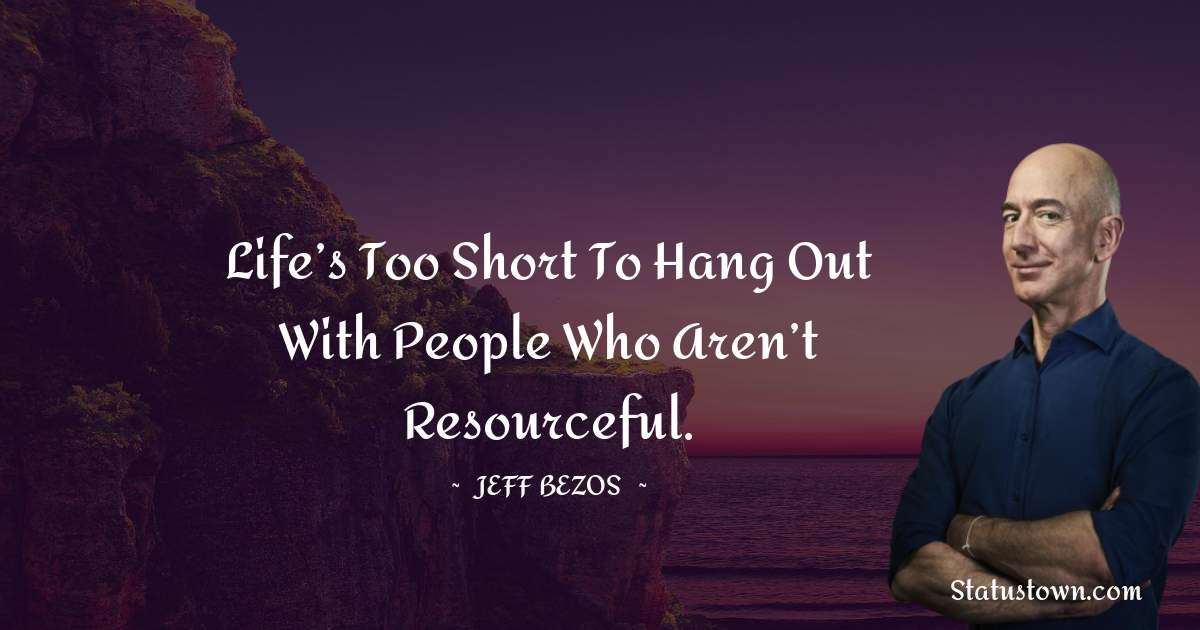Jeff Bezos Quotes - Life’s too short to hang out with people who aren’t resourceful.