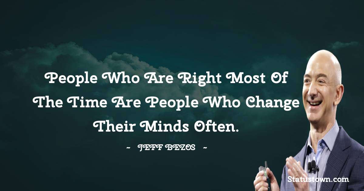 Jeff Bezos Quotes - People who are right most of the time are people who change their minds often.