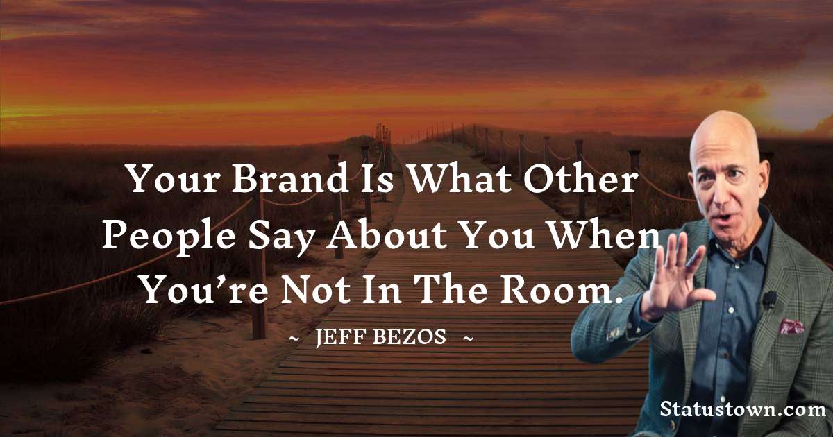 Jeff Bezos Quotes - Your brand is what other people say about you when you’re not in the room.