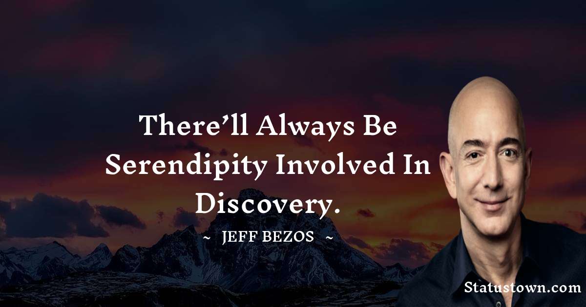 Jeff Bezos Quotes - There’ll always be serendipity involved in discovery.