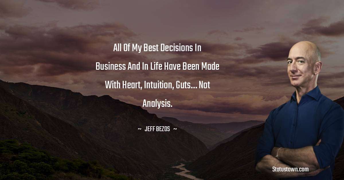 All of my best decisions in business and in life have been made with heart, intuition, guts… not analysis. - Jeff Bezos quotes