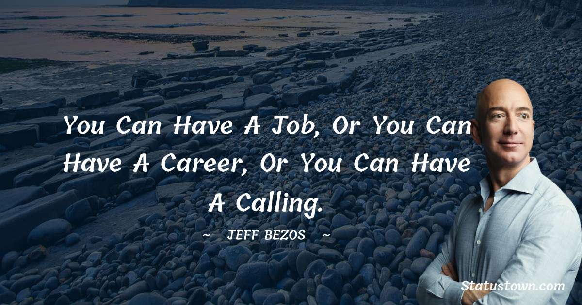 You can have a job, or you can have a career, or you can have a calling. - Jeff Bezos quotes