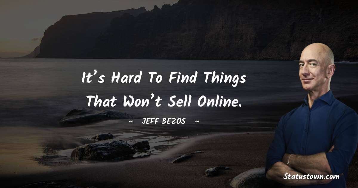 Jeff Bezos Quotes - It’s hard to find things that won’t sell online.
