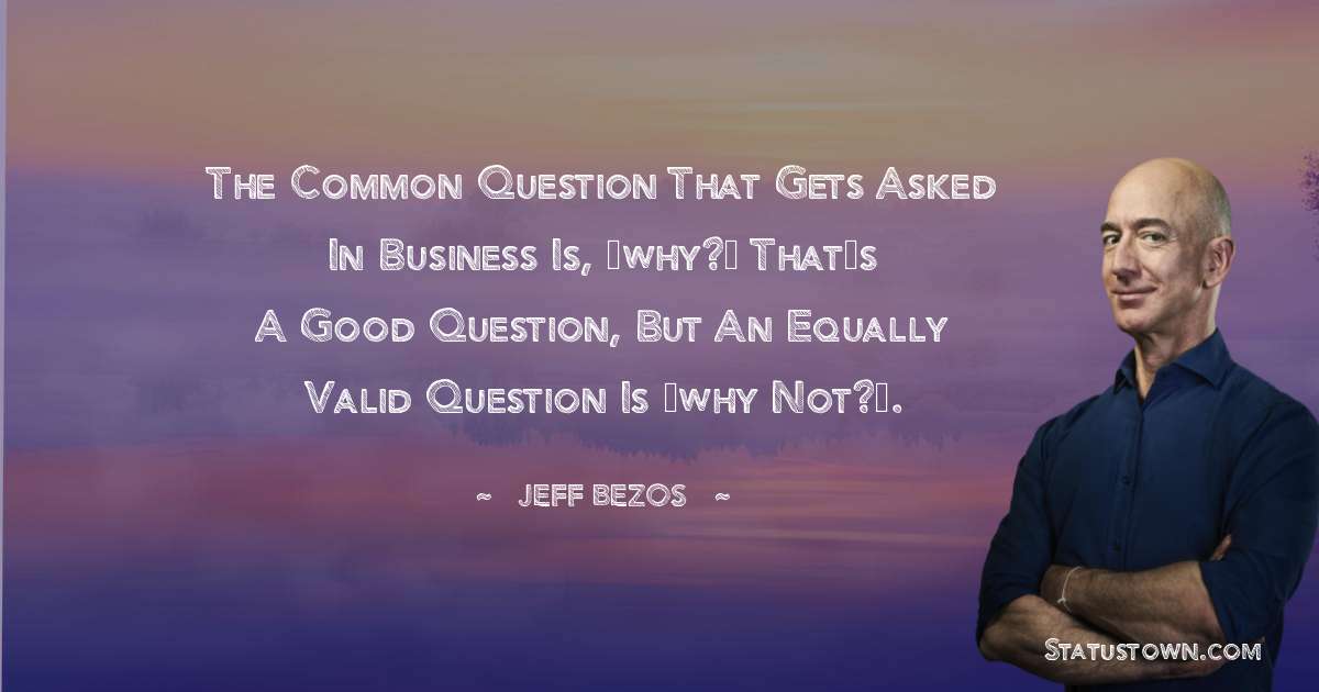 Jeff Bezos Quotes - The common question that gets asked in business is, ‘why?’ That’s a good question, but an equally valid question is ‘why not?’.