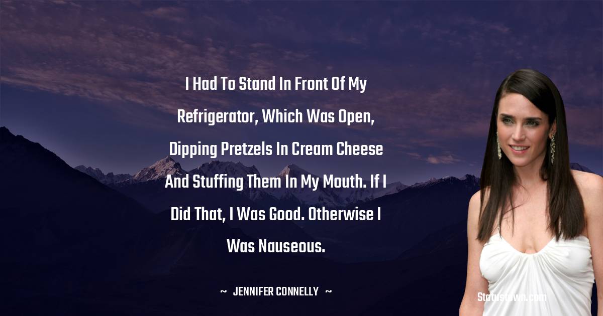 I had to stand in front of my refrigerator, which was open, dipping pretzels in cream cheese and stuffing them in my mouth. If I did that, I was good. Otherwise I was nauseous.