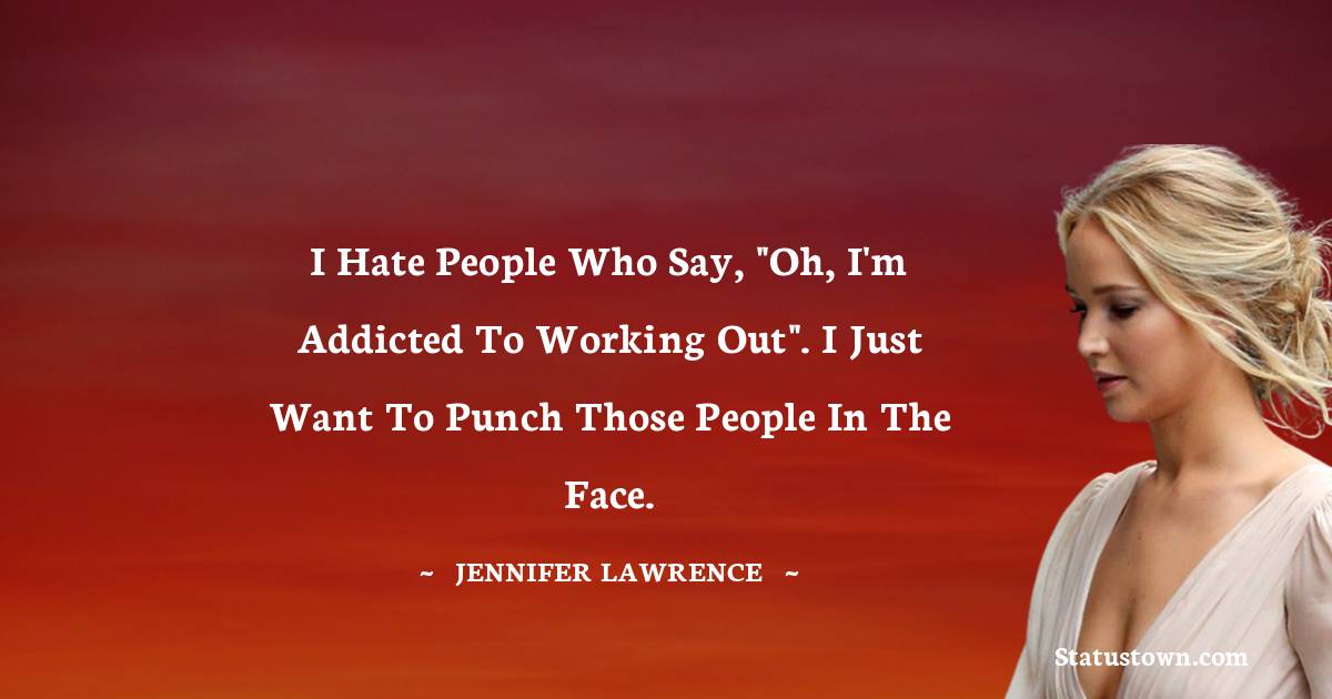 Jennifer Lawrence Quotes - I hate people who say, 