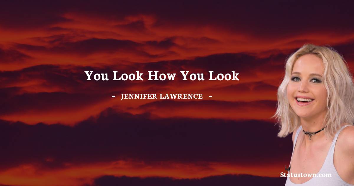 Jennifer Lawrence Quotes - You look how you look