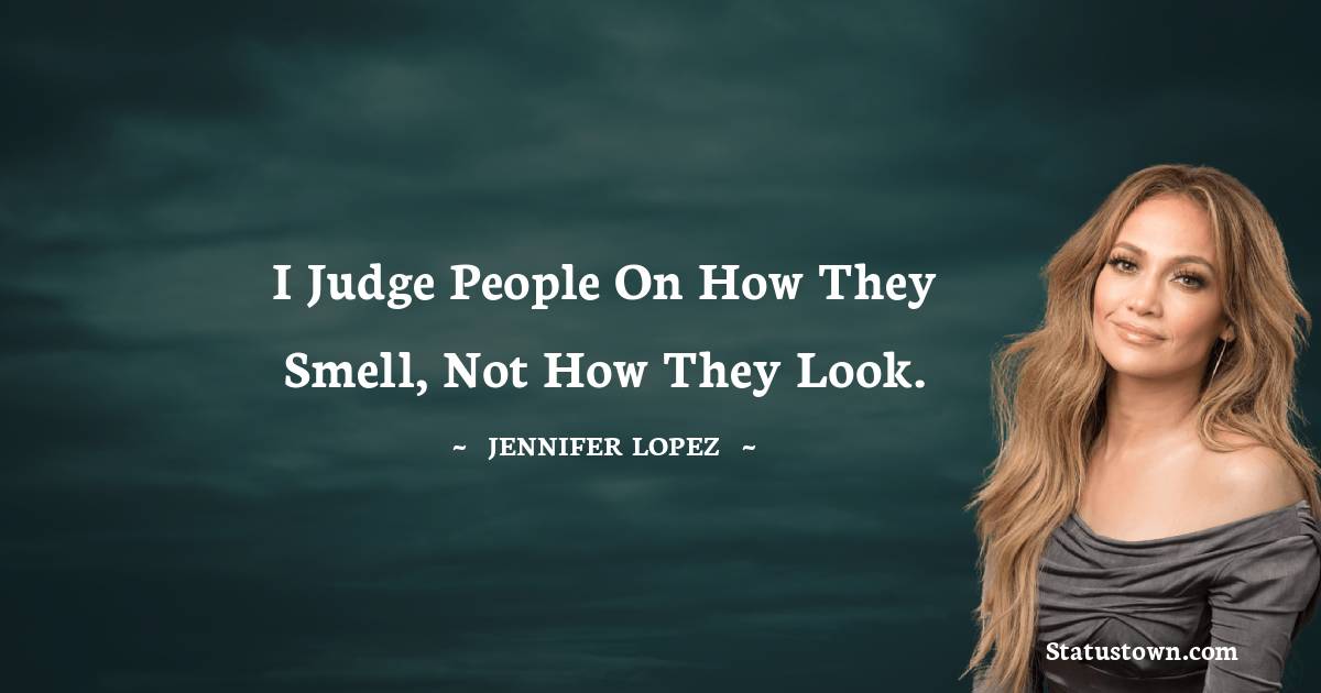 Jennifer Lopez Quotes - I judge people on how they smell, not how they look.