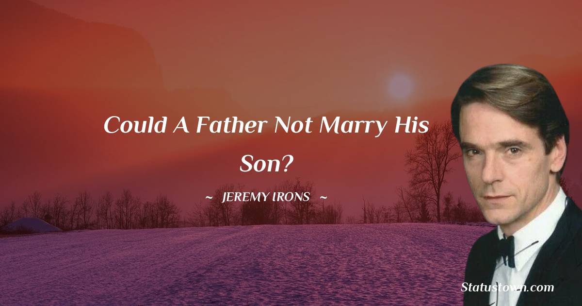 Jeremy Irons Quotes - Could a father not marry his son?