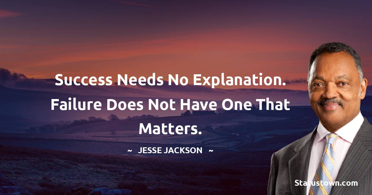 Jesse Jackson Quotes - Success needs no explanation. Failure does not have one that matters.