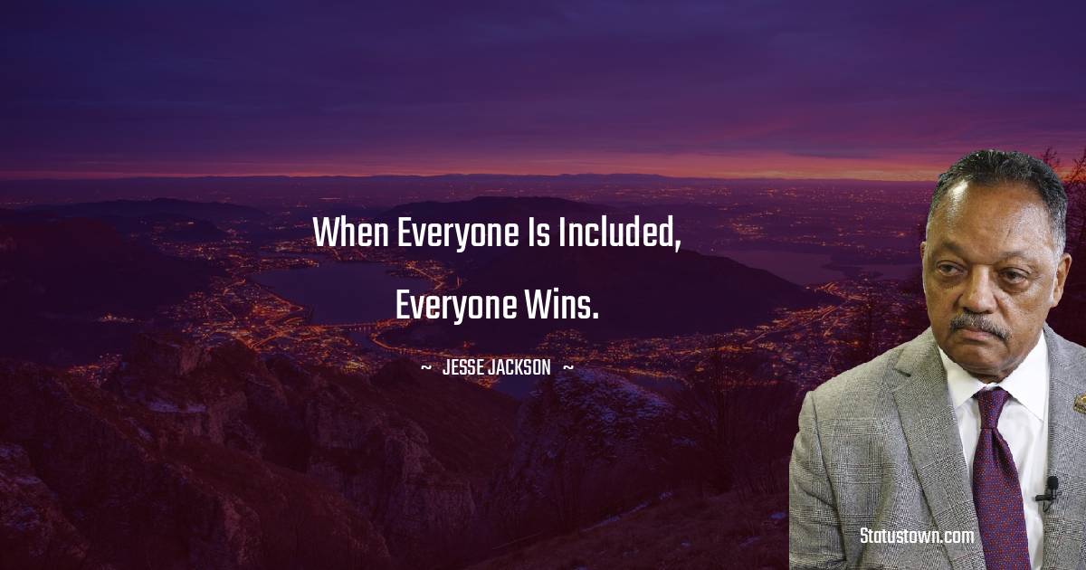 Jesse Jackson Quotes - When everyone is included, everyone wins.