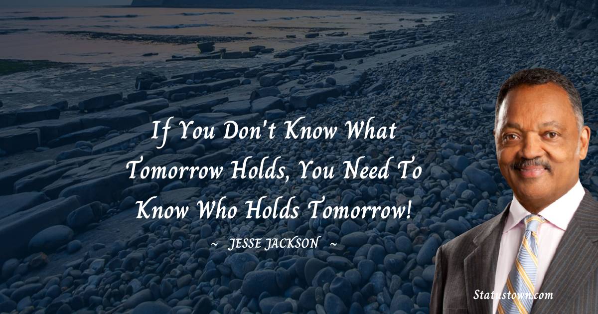 Jesse Jackson Quotes - If you don't know what tomorrow holds, you need to know who holds tomorrow!