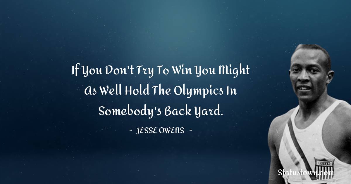 Jesse Owens Quotes - If you don't try to win you might as well hold the Olympics in somebody's back yard.