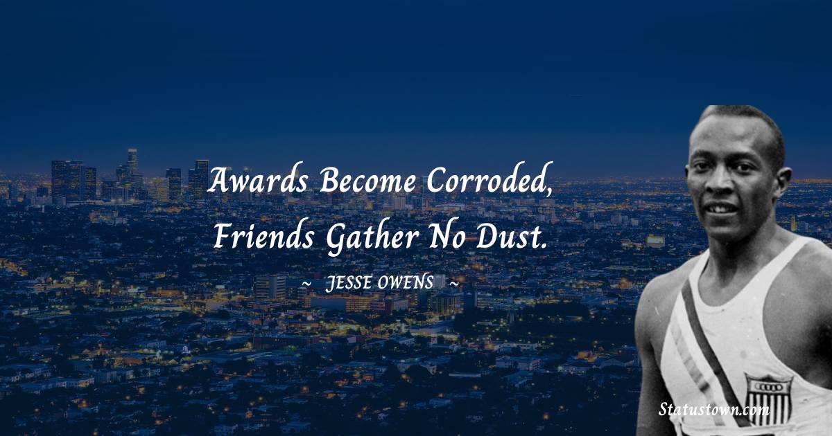 Jesse Owens Quotes - Awards become corroded, friends gather no dust.
