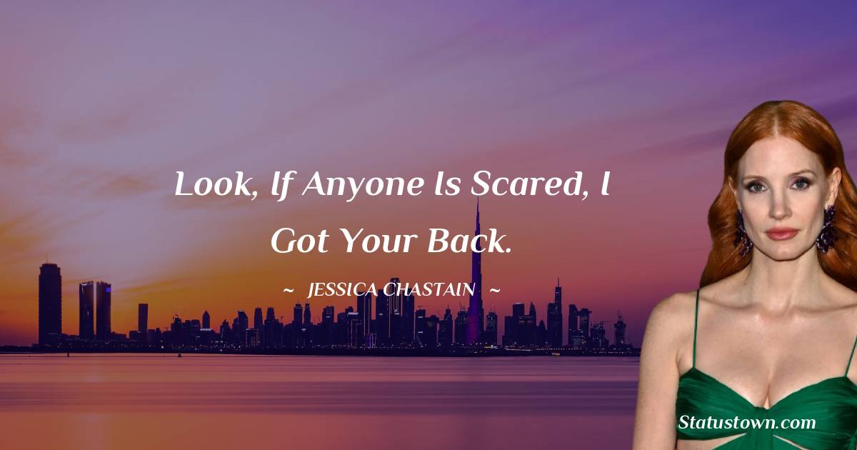 Jessica Chastain Quotes - Look, if anyone is scared, I got your back.