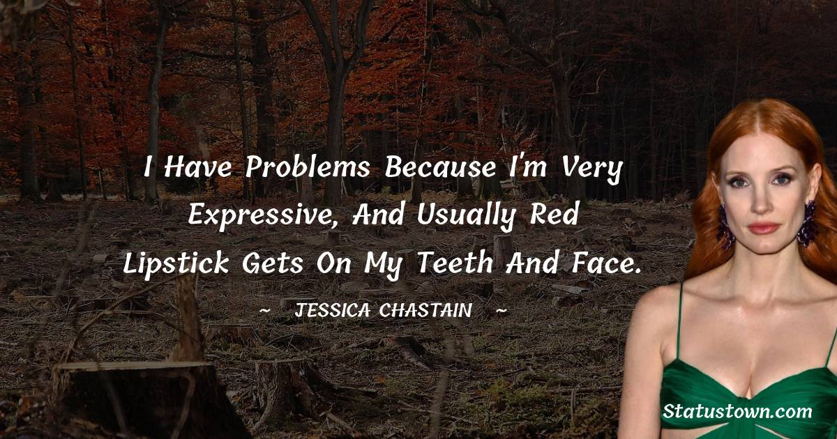 I have problems because I'm very expressive, and usually red lipstick gets on my teeth and face. - Jessica Chastain quotes