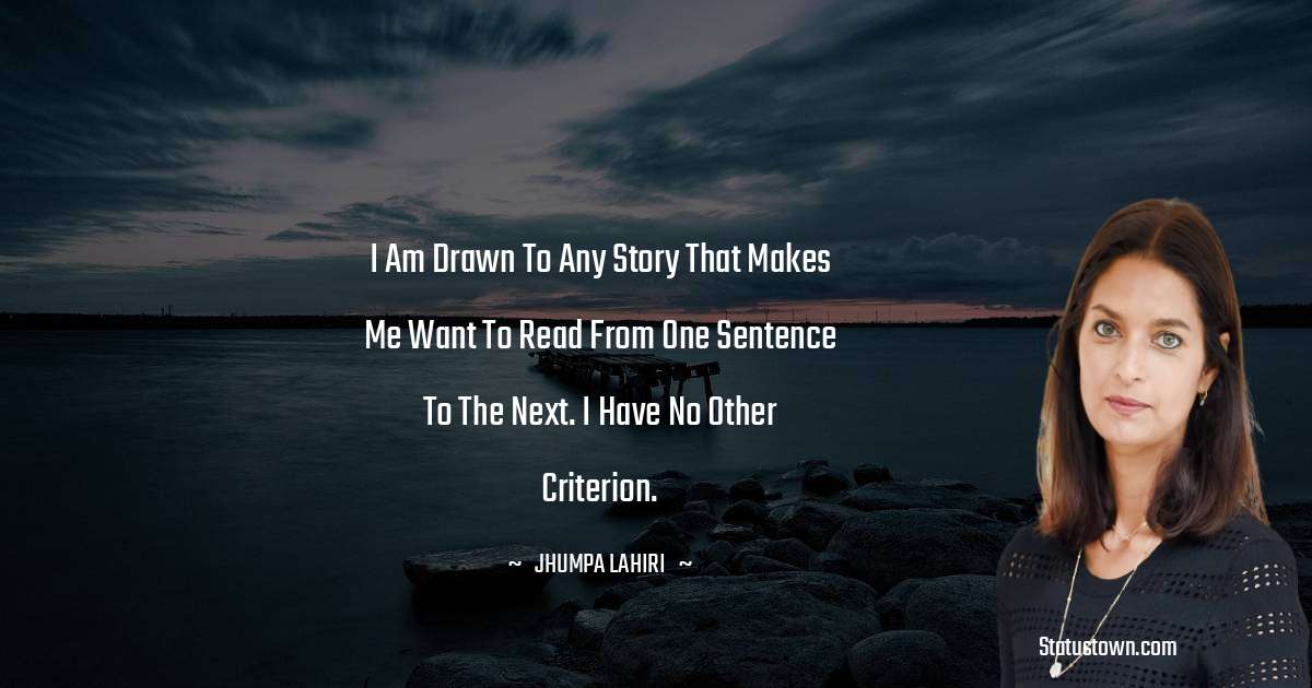 Jhumpa Lahiri Quotes - I am drawn to any story that makes me want to read from one sentence to the next. I have no other criterion.