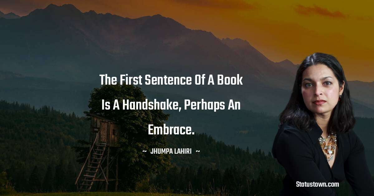 Jhumpa Lahiri Quotes - The first sentence of a book is a handshake, perhaps an embrace.