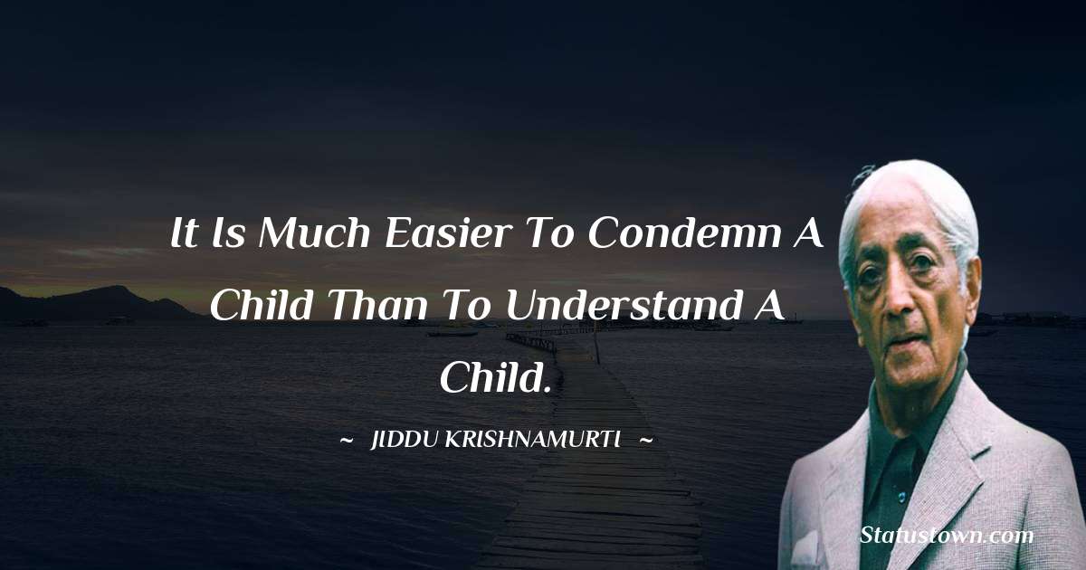 Jiddu Krishnamurti Quotes - It is much easier to condemn a child than to understand a child.