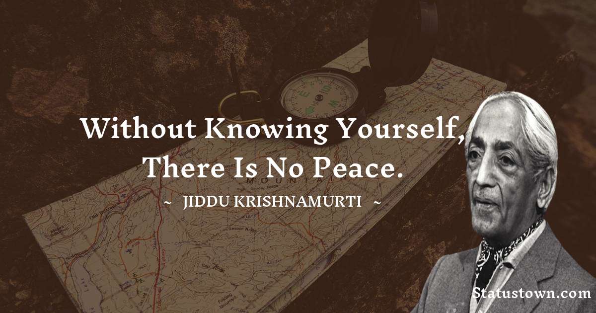 Jiddu Krishnamurti Quotes - Without knowing yourself, there is no peace.