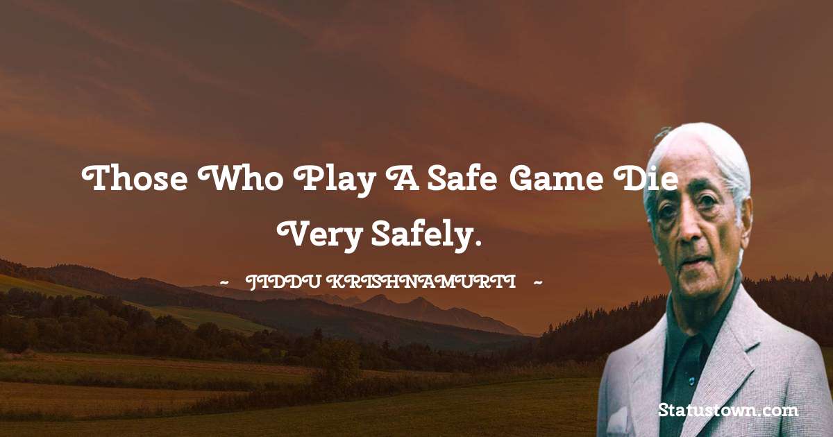 Jiddu Krishnamurti Quotes - Those who play a safe game die very safely.