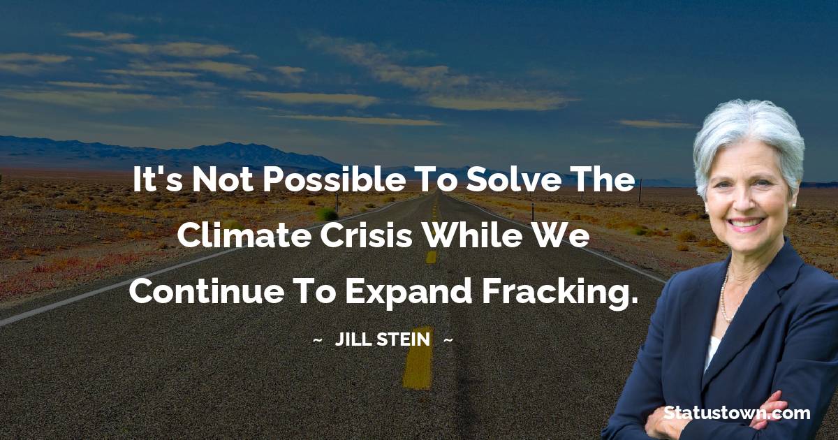 Jill Stein Quotes - It's not possible to solve the climate crisis while we continue to expand fracking.