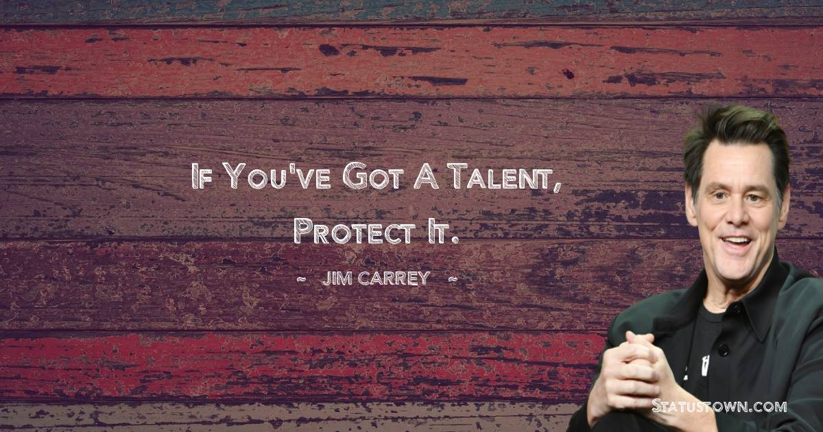 If you've got a talent, protect it.