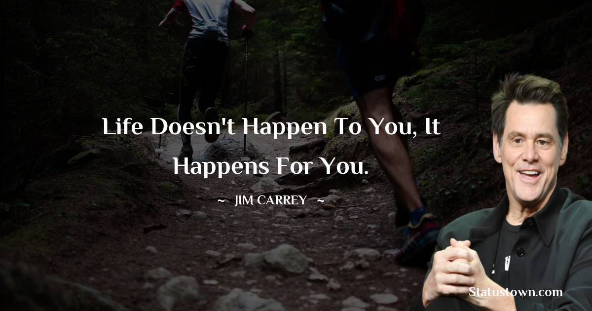  Jim Carrey Quotes - Life doesn't happen to you, it happens for you.