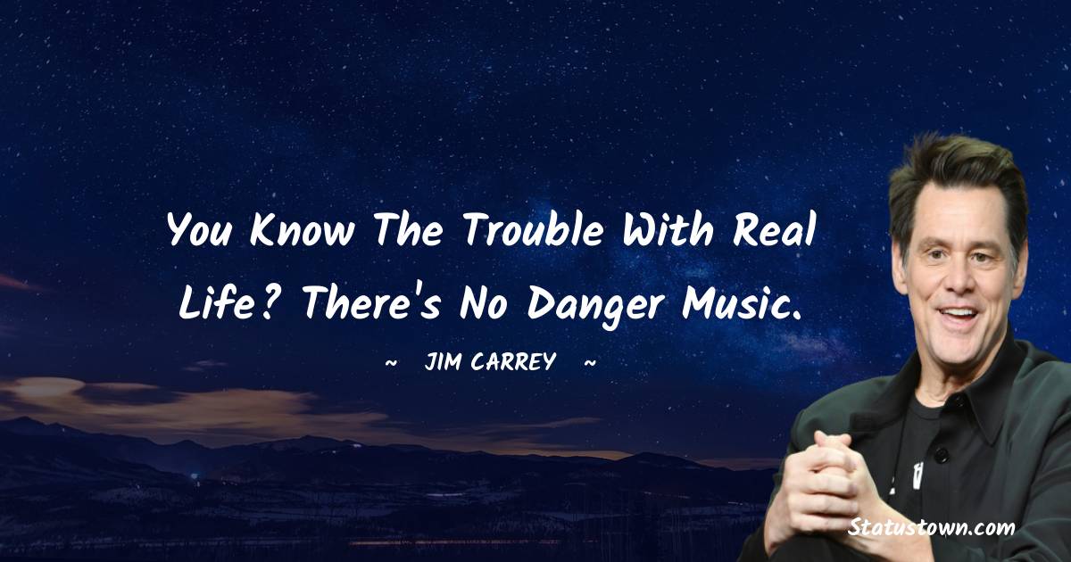 Jim Carrey Quotes - You know the trouble with real life? There's no danger music.
