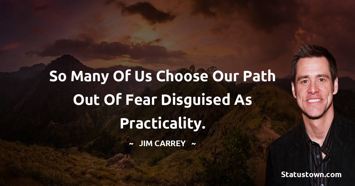  Jim Carrey Quotes - So many of us choose our path out of fear disguised as practicality.