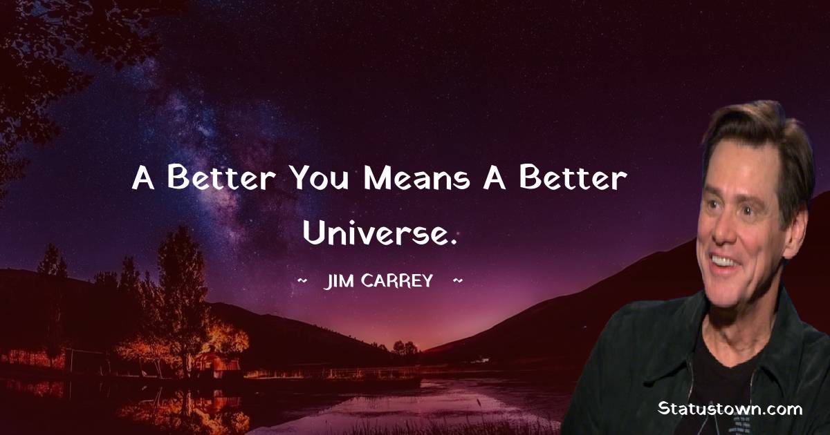  Jim Carrey Quotes - A better you means a better universe.