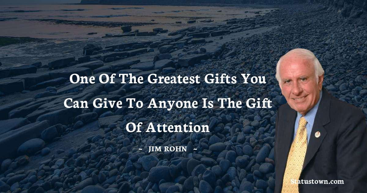 Jim Rohn Quotes - One of the greatest gifts you can give to anyone is the gift of attention