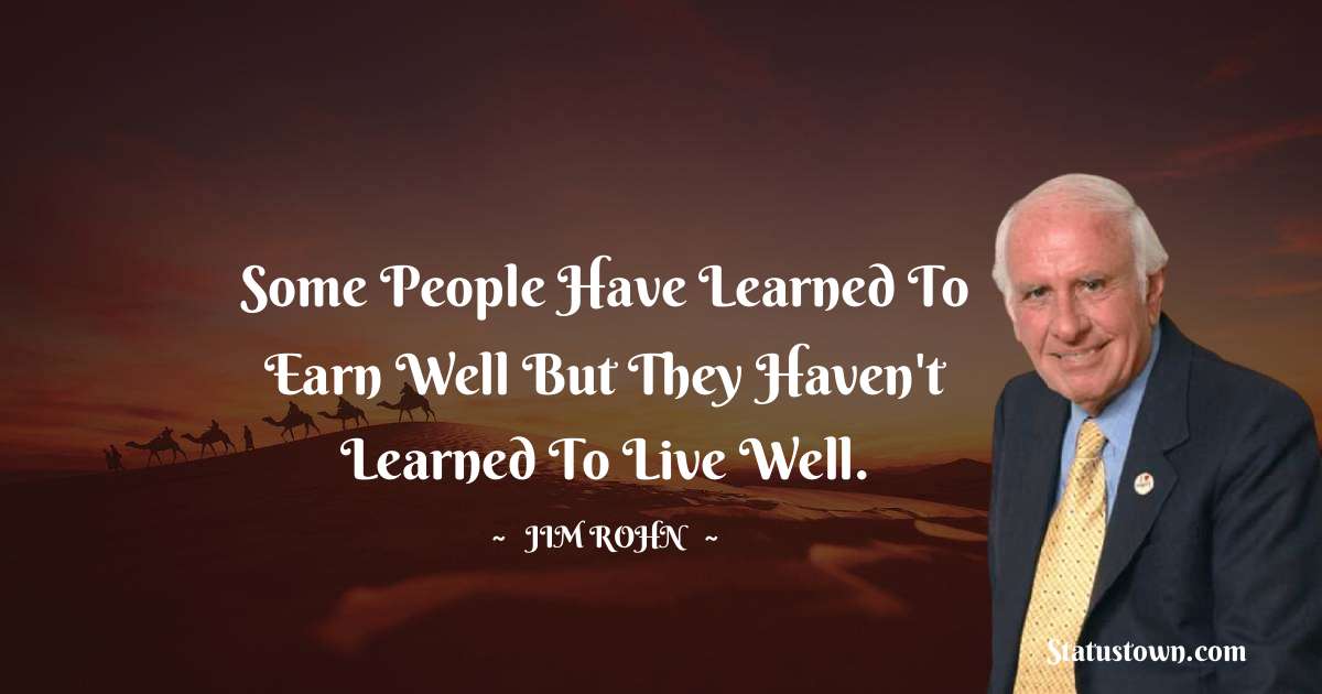 Jim Rohn Quotes - Some people have learned to earn well but they haven't learned to live well.