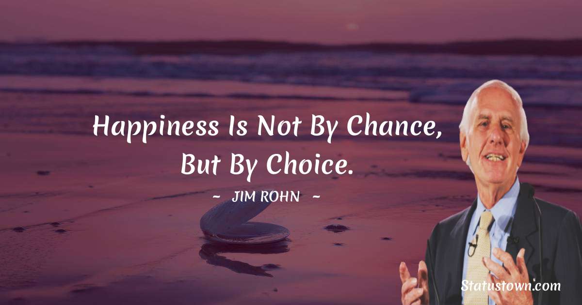 Jim Rohn Quotes - Happiness is not by chance, but by choice.