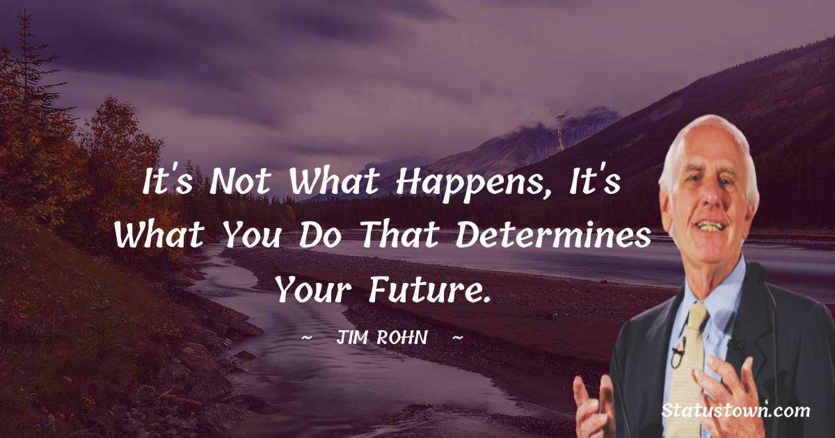 Jim Rohn Quotes - It's not what happens, it's what you do that determines your future.
