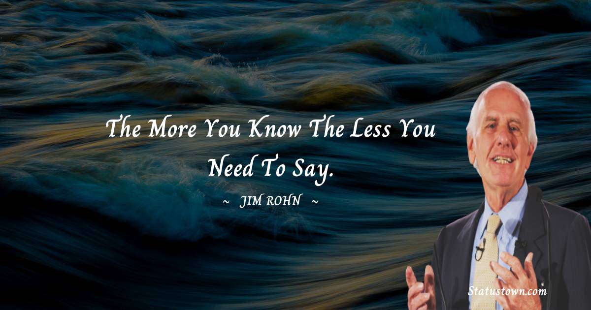 Jim Rohn Quotes - The more you know the less you need to say.