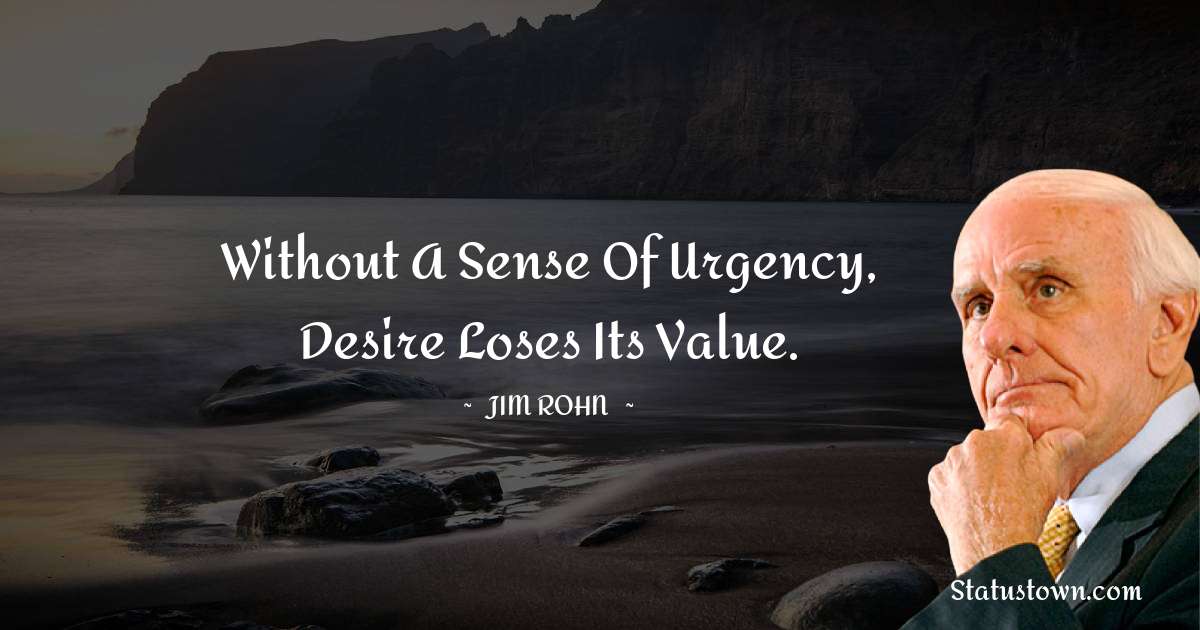 Jim Rohn Quotes - Without a sense of urgency, desire loses its value.