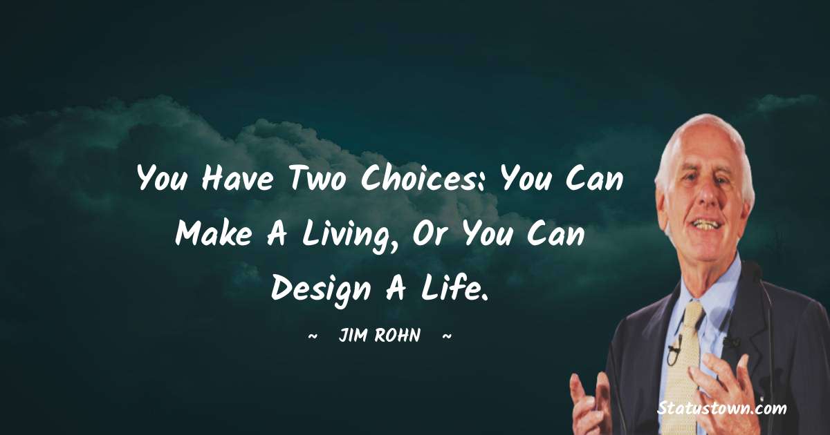 Jim Rohn Quotes - You have two choices: You can make a living, or you can design a life.